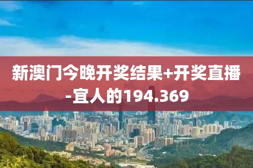 新澳门今晚开奖结果+开奖直播-宜人的194.369