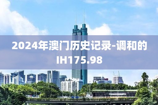 2024年澳门历史记录-调和的IH175.98