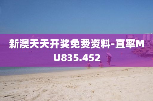 新澳天天开奖免费资料-直率MU835.452