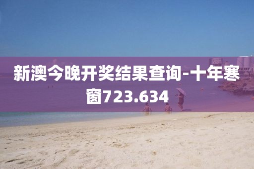 新澳今晚开奖结果查询-十年寒窗723.634