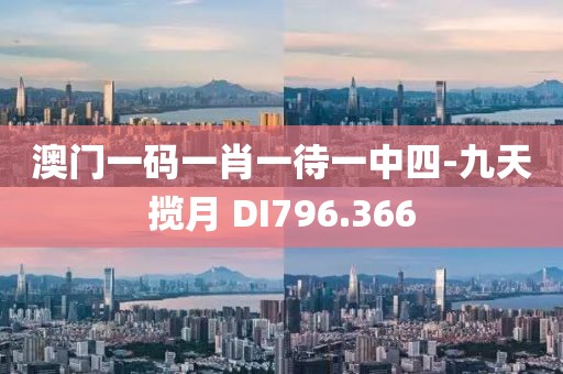 澳门一码一肖一待一中四-九天揽月 DI796.366