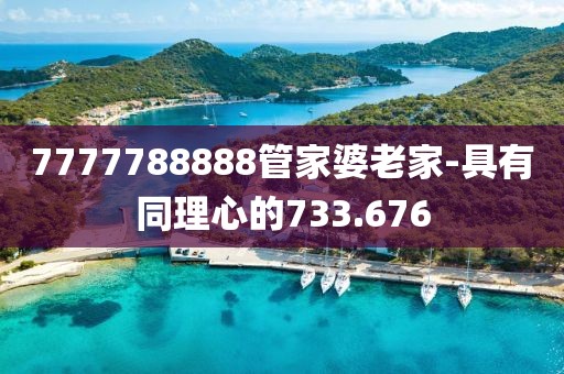 7777788888管家婆老家-具有同理心的733.676