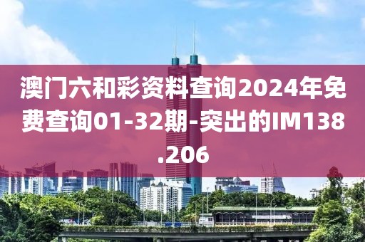 澳门六和彩资料查询2024年免费查询01-32期-突出的IM138.206