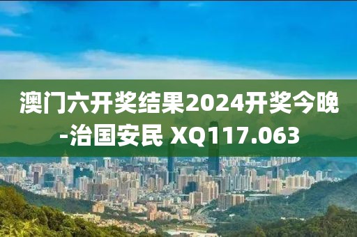 澳门六开奖结果2024开奖今晚-治国安民 XQ117.063