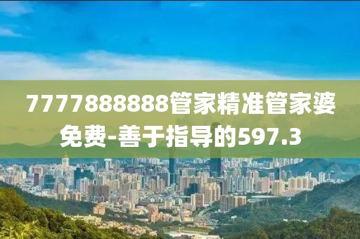 7777888888管家精准管家婆免费-善于指导的597.3
