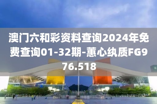澳门六和彩资料查询2024年免费查询01-32期-蕙心纨质FG976.518