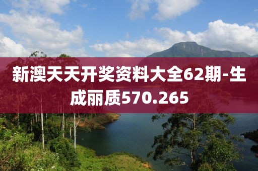 新澳天天开奖资料大全62期-生成丽质570.265