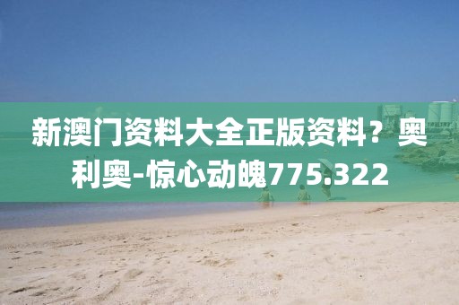 新澳门资料大全正版资料？奥利奥-惊心动魄775.322