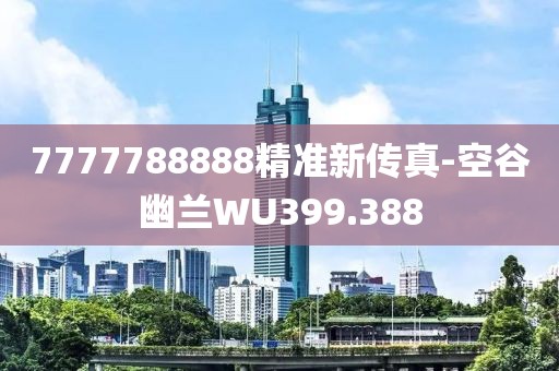 7777788888精准新传真-空谷幽兰WU399.388