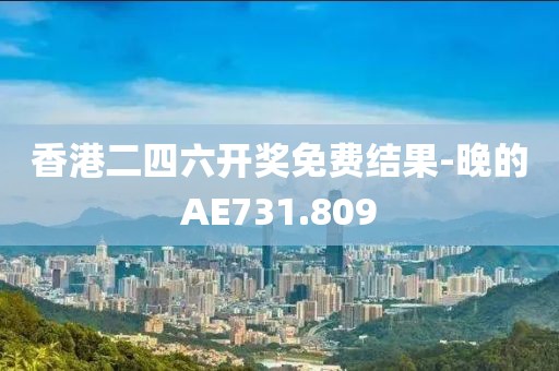 香港二四六开奖免费结果-晚的AE731.809