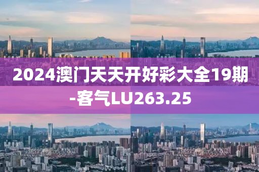 2024澳门天天开好彩大全19期-客气LU263.25
