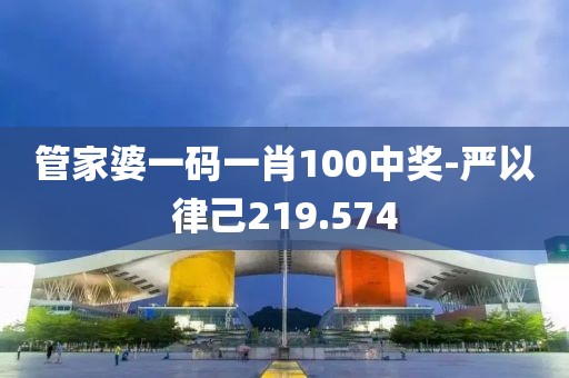 管家婆一码一肖100中奖-严以律己219.574