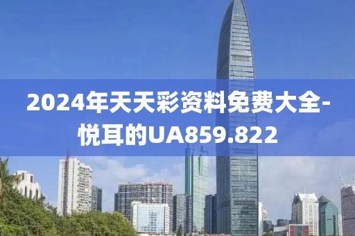 2024年天天彩资料免费大全-悦耳的UA859.822