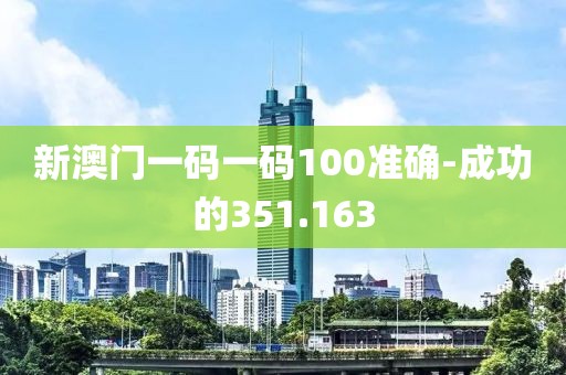新澳门一码一码100准确-成功的351.163