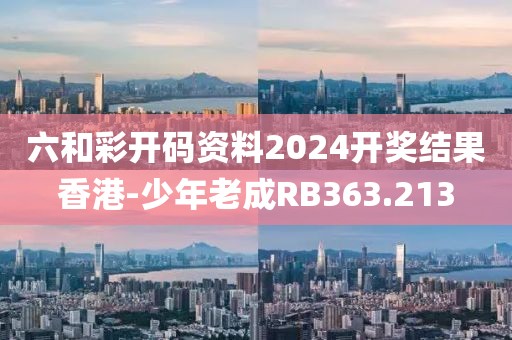 六和彩开码资料2024开奖结果香港-少年老成RB363.213