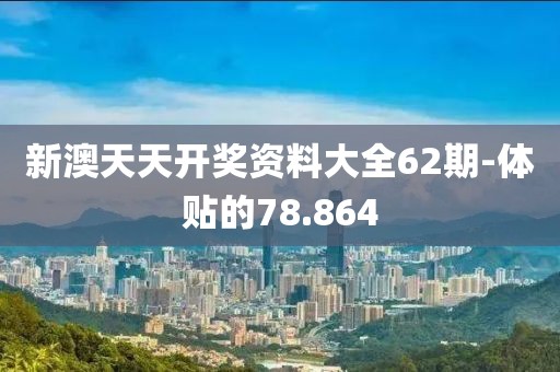 新澳天天开奖资料大全62期-体贴的78.864