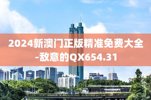 2024新澳门正版精准免费大全-敌意的QX654.31
