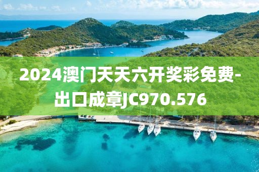 2024澳门天天六开奖彩免费-出口成章JC970.576