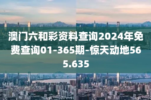 澳门六和彩资料查询2024年免费查询01-365期-惊天动地565.635