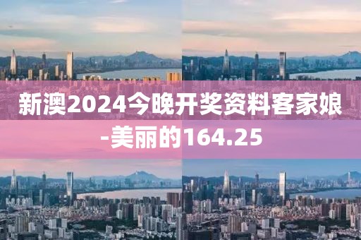 新澳2024今晚开奖资料客家娘-美丽的164.25