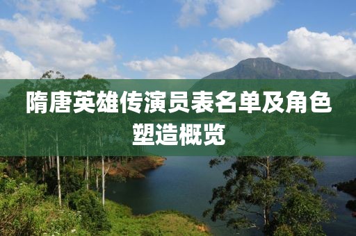隋唐英雄传演员表名单及角色塑造概览