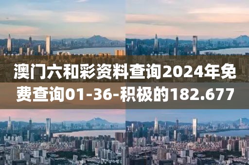 澳门六和彩资料查询2024年免费查询01-36-积极的182.677