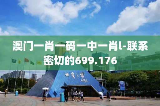 澳门一肖一码一中一肖l-联系密切的699.176