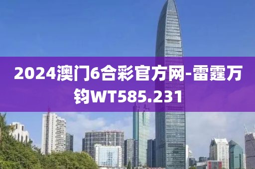 2024澳门6合彩官方网-雷霆万钧WT585.231