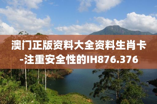 澳门正版资料大全资料生肖卡-注重安全性的IH876.376