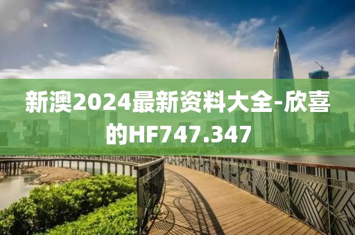 新澳2024最新资料大全-欣喜的HF747.347