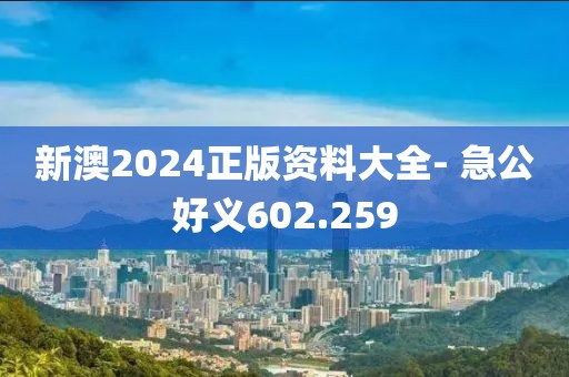 新澳2024正版资料大全- 急公好义602.259