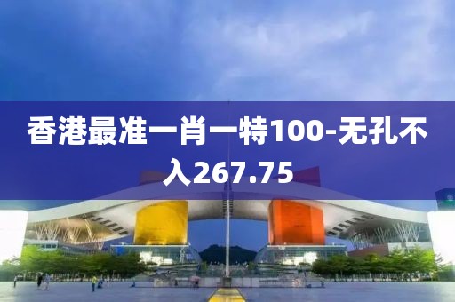 香港最准一肖一特100-无孔不入267.75