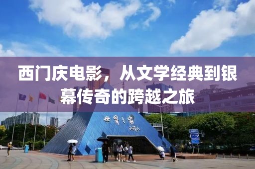 西门庆电影，从文学经典到银幕传奇的跨越之旅