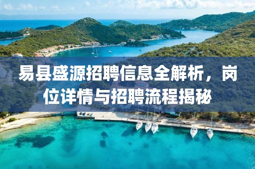 易县盛源招聘信息全解析，岗位详情与招聘流程揭秘