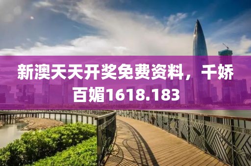 新澳天天开奖免费资料，千娇百媚1618.183
