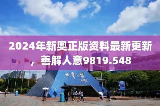 2024年新奥正版资料最新更新，善解人意9819.548