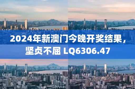 2024年新澳门今晚开奖结果，坚贞不屈 LQ6306.47