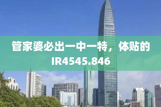管家婆必出一中一特，体贴的IR4545.846