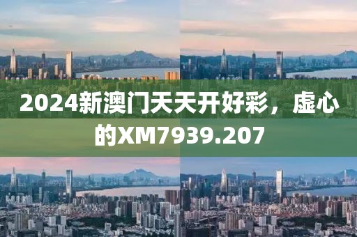 2024新澳门天天开好彩，虚心的XM7939.207