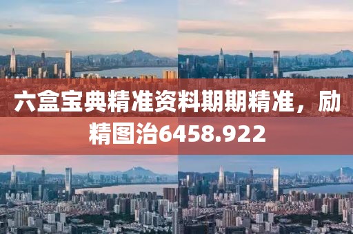 六盒宝典精准资料期期精准，励精图治6458.922