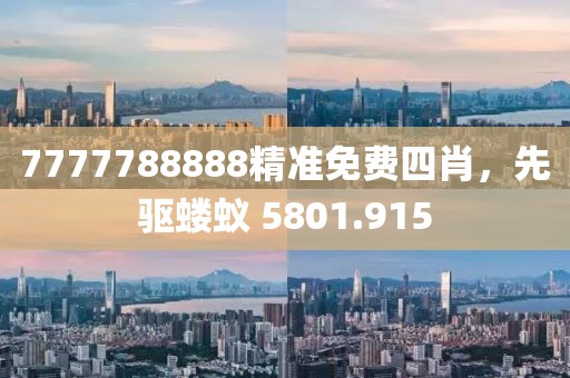 7777788888精准免费四肖，先驱蝼蚁 5801.915