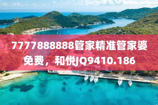 7777888888管家精准管家婆免费，和悦JQ9410.186