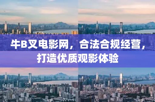 牛B叉电影网，合法合规经营，打造优质观影体验