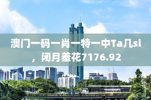 澳门一码一肖一特一中Ta几si，闭月羞花7176.92