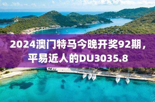 2024澳门特马今晚开奖92期，平易近人的DU3035.8