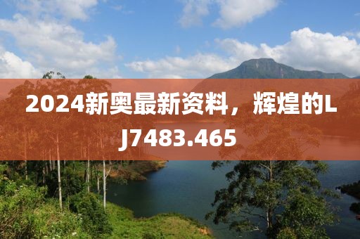 2024新奥最新资料，辉煌的LJ7483.465