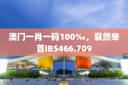 澳门一肖一码100‰，裒然举首IB5466.709