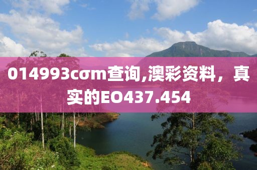 014993cσm查询,澳彩资料，真实的EO437.454