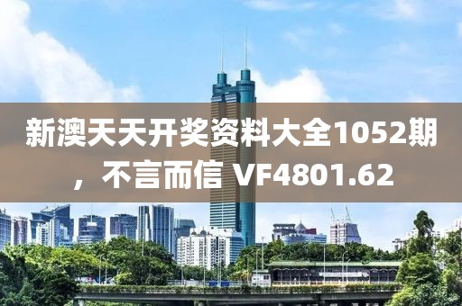 新澳天天开奖资料大全1052期，不言而信 VF4801.62