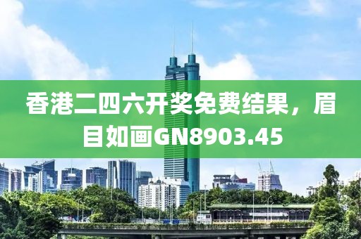 香港二四六开奖免费结果，眉目如画GN8903.45